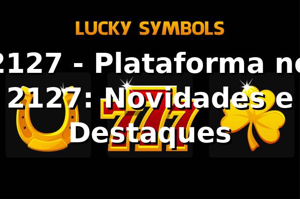 2127 - Plataforma no 2127: Novidades e Destaques