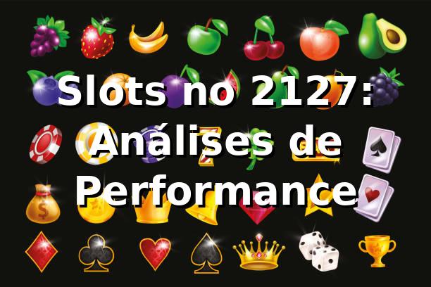 Slots no 2127: Análises de Performance 📊